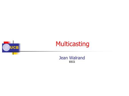 UCB Multicasting Jean Walrand EECS. UCB Outline Definitions Broadcast, Multicast, Anycast Examples ARP, ICMP, Group Flooding Routing Multicast Tree of.