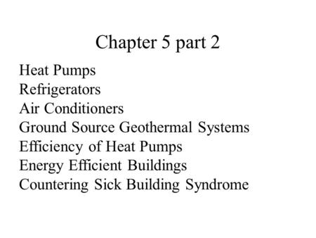 Chapter 5 part 2 Heat Pumps Refrigerators Air Conditioners Ground Source Geothermal Systems Efficiency of Heat Pumps Energy Efficient Buildings Countering.