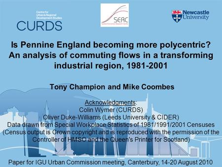 Is Pennine England becoming more polycentric? An analysis of commuting flows in a transforming industrial region, 1981-2001 Tony Champion and Mike Coombes.