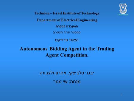 1 Technion – Israel Institute of Technology Department of Electrical Engineering המעבדה לבקרה סמסטר חורף תשס  ב הצגת פרוייקט Autonomous Bidding Agent.