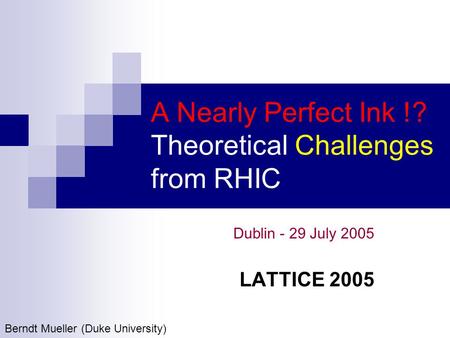 A Nearly Perfect Ink !? Theoretical Challenges from RHIC Dublin - 29 July 2005 LATTICE 2005 Berndt Mueller (Duke University)