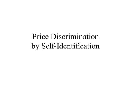 Price Discrimination by Self-Identification. The Basic Problem Suppose the firm faces a somewhat different problem. It cannot tell one customer from another,