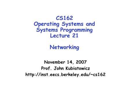 CS162 Operating Systems and Systems Programming Lecture 21 Networking November 14, 2007 Prof. John Kubiatowicz