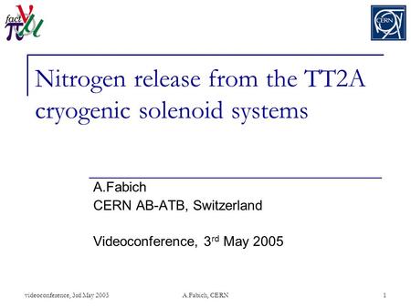 Videoconference, 3rd May 2005A.Fabich, CERN1 Nitrogen release from the TT2A cryogenic solenoid systems A.Fabich CERN AB-ATB, Switzerland Videoconference,