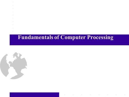 Fundamentals of Computer Processing. Some Basic Terms Bit – a single unit of information, generally in the form of a 1 or 0, when combined with other.