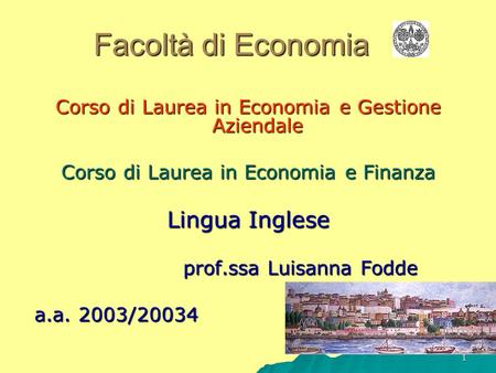 1 Facoltà di Economia Corso di Laurea in Economia e Gestione Aziendale Corso di Laurea in Economia e Finanza Lingua Inglese prof.ssa Luisanna Fodde a.a.