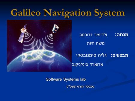 Galileo Navigation System Software Systems lab Software Systems lab סמסטר חורף תשס  ט סמסטר חורף תשס  ט מנחה: ולדימיר זדורנוב משה חיות מבצעים: גליה סימנובסקי.