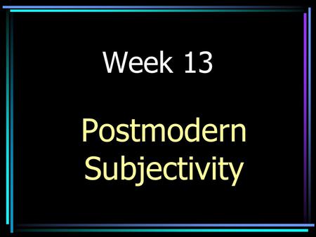 Week 13 Postmodern Subjectivity. Deleuze, Gilles and Felix Guattari. “ A Thousand Plateaus. ” Literary Theory: An Anthology. 2nd ed. Eds. Julie Rivkin.