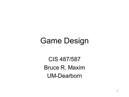 1 Game Design CIS 487/587 Bruce R. Maxim UM-Dearborn.