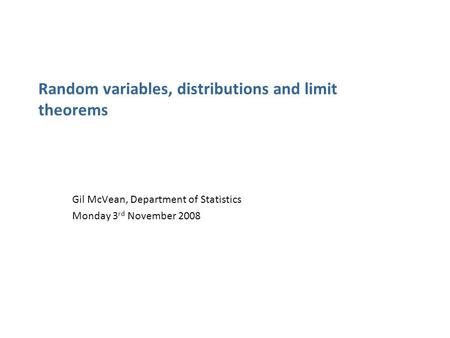 Random variables, distributions and limit theorems Gil McVean, Department of Statistics Monday 3 rd November 2008.