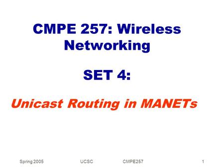 Spring 2005UCSC CMPE2571 CMPE 257: Wireless Networking SET 4: Unicast Routing in MANETs.