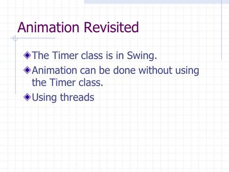 Animation Revisited The Timer class is in Swing. Animation can be done without using the Timer class. Using threads.