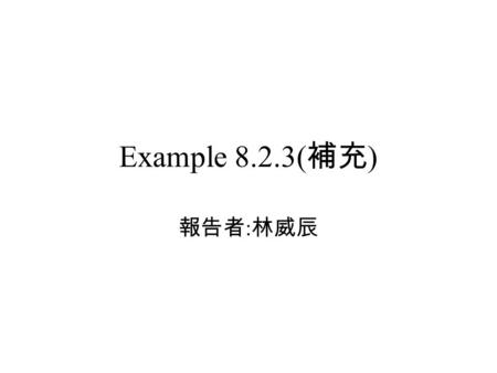 Example 8.2.3( 補充 ) 報告者 : 林威辰. Problem The infinite sequence must have an accumulation point s in the closed, bounded interval. In other words, there.