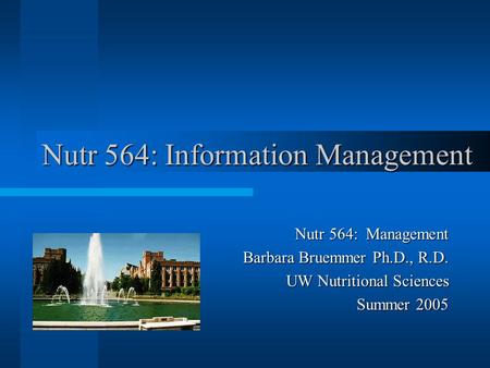 Nutr 564: Information Management Nutr 564: Management Barbara Bruemmer Ph.D., R.D. UW Nutritional Sciences Summer 2005.