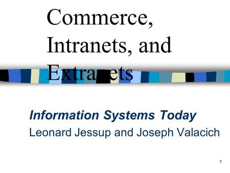 1 Chapter 5 Electronic Commerce, Intranets, and Extranets Information Systems Today Leonard Jessup and Joseph Valacich.