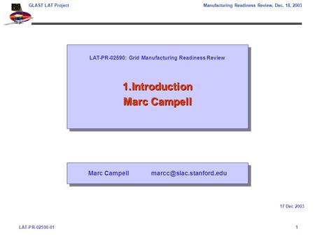 LAT-PR-02590-011 GLAST LAT ProjectManufacturing Readiness Review, Dec. 18, 2003 LAT-PR-02590: Grid Manufacturing Readiness Review 1.Introduction Marc Campell.