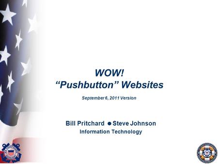 WOW! “Pushbutton” Websites September 6, 2011 Version Bill Pritchard  Steve Johnson Information Technology.