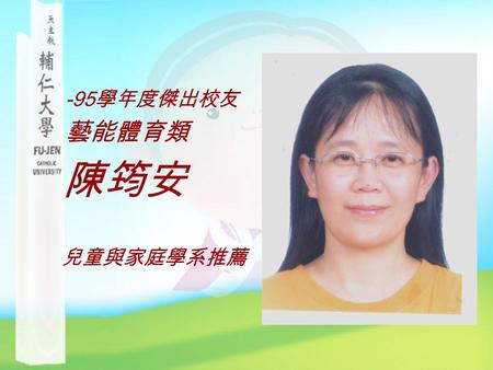 -95 學年度傑出校友 藝能體育類 陳筠安 兒童與家庭學系推薦. 學歷 輔仁大學家政系畢 (1983 年 ) 台東大學兒童文學研究所碩 士.