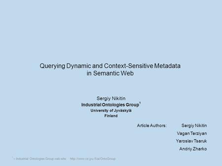 Querying Dynamic and Context-Sensitive Metadata in Semantic Web Sergiy Nikitin Industrial Ontologies Group 1 University of Jyväskylä Finland Article Authors:Sergiy.