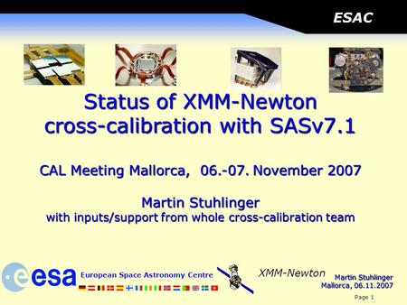 Martin Stuhlinger Mallorca, 06.11.2007 European Space Astronomy Centre Page 1 XMM-Newton ESAC Status of XMM-Newton cross-calibration with SASv7.1 CAL Meeting.