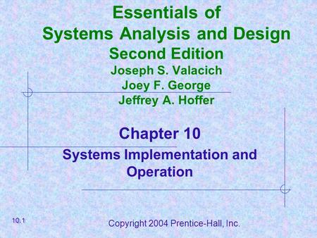 Copyright 2004 Prentice-Hall, Inc. Essentials of Systems Analysis and Design Second Edition Joseph S. Valacich Joey F. George Jeffrey A. Hoffer Chapter.