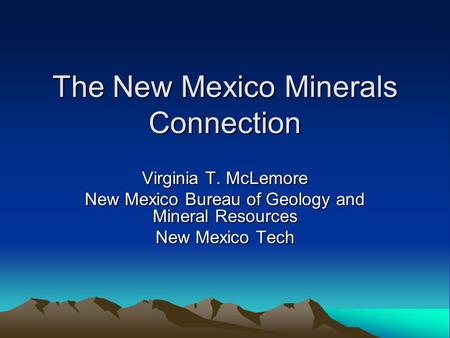 The New Mexico Minerals Connection Virginia T. McLemore New Mexico Bureau of Geology and Mineral Resources New Mexico Tech.