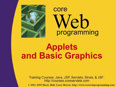 © 2001-2005 Marty Hall, Larry Brown:  Web core programming 1 Applets and Basic Graphics Training Courses: Java, JSP,