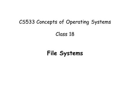 CS533 Concepts of Operating Systems Class 18 File Systems.