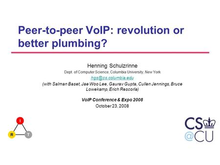 Peer-to-peer VoIP: revolution or better plumbing? Henning Schulzrinne Dept. of Computer Science, Columbia University, New York (with.