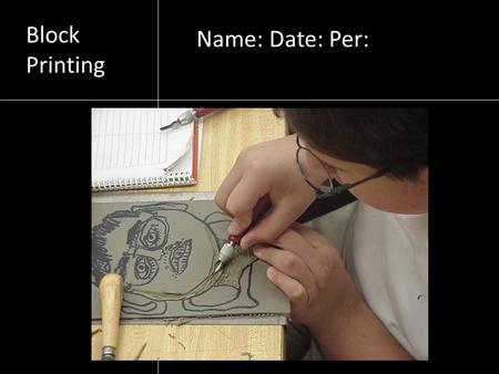 Block Printing Name: Date: Per:. Block printing A method of printmaking where a design is carved into a surface & used like a stamp.