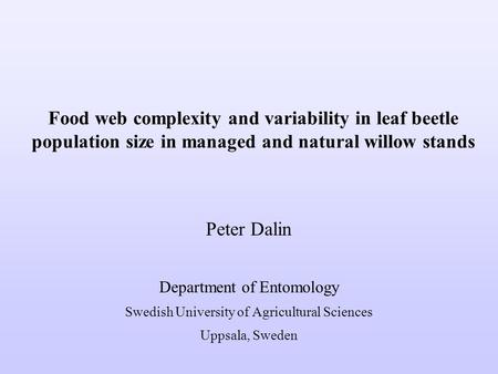 Food web complexity and variability in leaf beetle population size in managed and natural willow stands Peter Dalin Department of Entomology Swedish University.