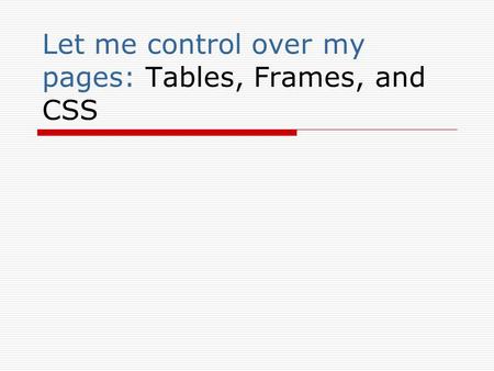 Let me control over my pages: Tables, Frames, and CSS.