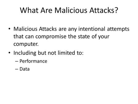 What Are Malicious Attacks? Malicious Attacks are any intentional attempts that can compromise the state of your computer. Including but not limited to: