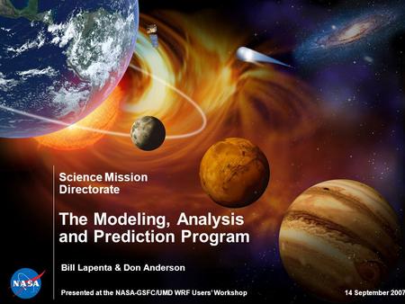 Science Mission Directorate The Modeling, Analysis and Prediction Program Presented at the NASA-GSFC/UMD WRF Users’ Workshop14 September 2007 Bill Lapenta.