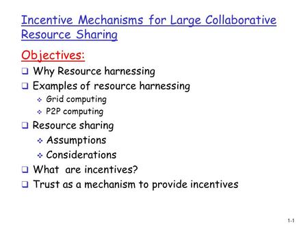 1-1 Incentive Mechanisms for Large Collaborative Resource Sharing Objectives:  Why Resource harnessing  Examples of resource harnessing  Grid computing.