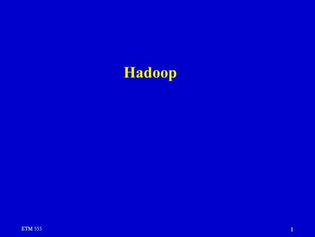 ETM 555 1 Hadoop. ETM 555 2 IDC estimate put the size of the “digital universe” at - 0.18 zettabytes in 2006 -forecasting a tenfold growth by 2011 to.