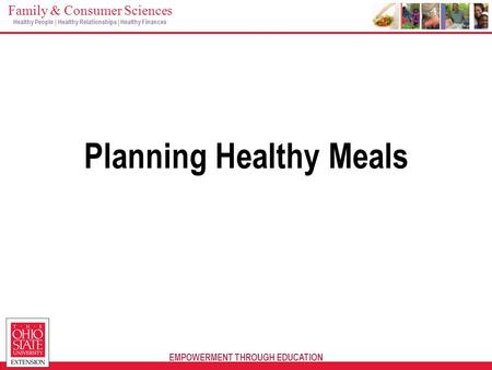 EMPOWERMENT THROUGH EDUCATION Family & Consumer Sciences Healthy People | Healthy Relationships | Healthy Finances Planning Healthy Meals.