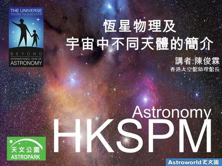 恆星物理及 宇宙中不同天體的簡介 講者:陳俊霖 香港太空館助理館長 Astronomy HKSPM.