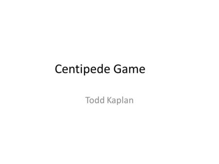 Centipede Game Todd Kaplan. Centipede Game Rosenthal (1981), What has the highest payoffs? What is the subgame-perfect equilibrium?