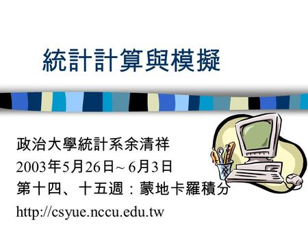 統計計算與模擬 政治大學統計系余清祥 2003 年 5 月 26 日 ~ 6 月 3 日 第十四、十五週：蒙地卡羅積分