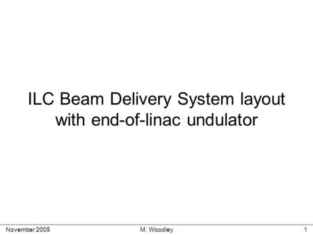 November 2005M. Woodley1 ILC Beam Delivery System layout with end-of-linac undulator.