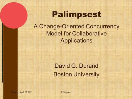 Tuesday, April 27, 1999Palimpsest A Change-Oriented Concurrency Model for Collaborative Applications David G. Durand Boston University.