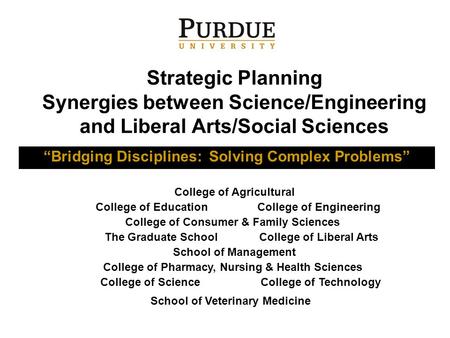 Strategic Planning Synergies between Science/Engineering and Liberal Arts/Social Sciences “Bridging Disciplines: Solving Complex Problems” College of Agricultural.