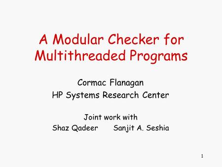 1 A Modular Checker for Multithreaded Programs Cormac Flanagan HP Systems Research Center Joint work with Shaz Qadeer Sanjit A. Seshia.