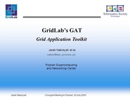 Jarek Nabrzyski Crossgrid Meeting in Poznań, 30 July 2003 GridLab’s GAT Grid Application Toolkit Jarek Nabrzyski et al. Poznań Supercomputing.