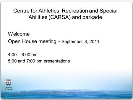 Centre for Athletics, Recreation and Special Abilities (CARSA) and parkade Welcome Open House meeting - September 8, 2011 4:00 – 8:00 pm 5:00 and 7:00.