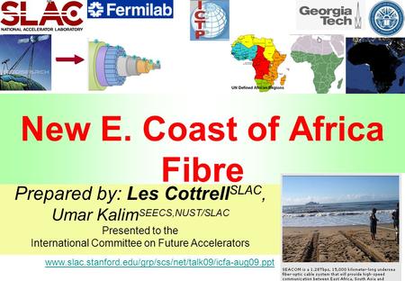 1 www.slac.stanford.edu/grp/scs/net/talk09/icfa-aug09.ppt New E. Coast of Africa Fibre Prepared by: Les Cottrell SLAC, Umar Kalim SEECS,NUST/SLAC Presented.