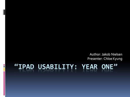 Author: Jakob Nielsen Presenter: Chloe Kyung. Introduction The iPad has now been on the market for about a year and a half and sold almost 30 million.