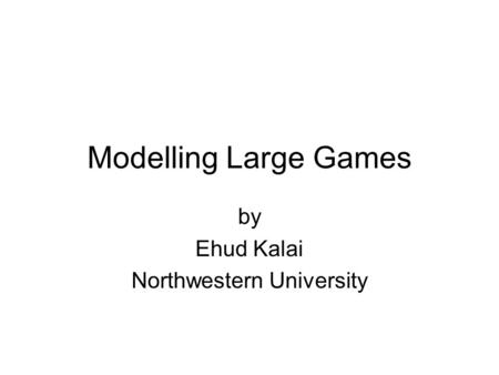 Modelling Large Games by Ehud Kalai Northwestern University.