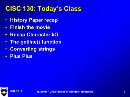 6/28/2015 1R. Smith - University of St Thomas - Minnesota CISC 130: Today’s Class History Paper recapHistory Paper recap Finish the movieFinish the movie.